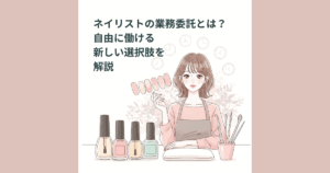 ネイリストの業務委託とは？自由に働ける新しい選択肢を解説